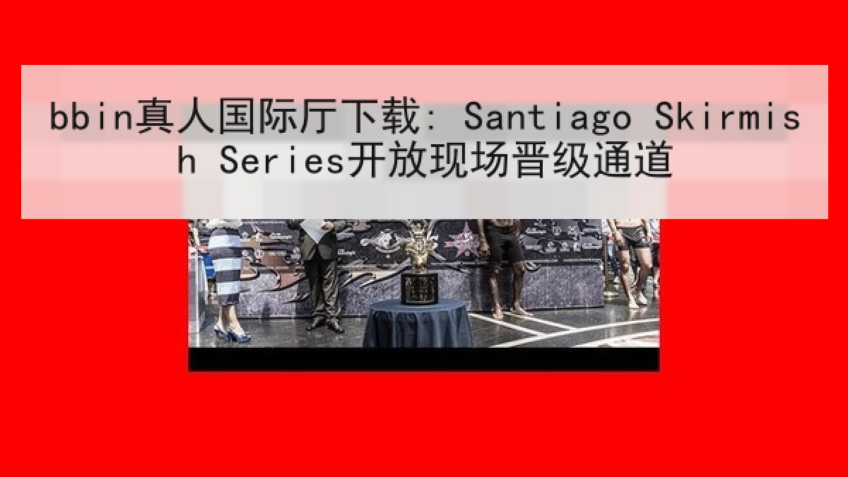 bbin真人国际厅下载: Santiago Skirmish Series开放现场晋级通道