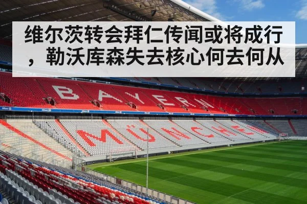 维尔茨转会拜仁传闻或将成行，勒沃库森失去核心何去何从