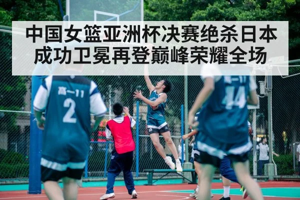 中国女篮亚洲杯决赛绝杀日本成功卫冕再登巅峰荣耀全场