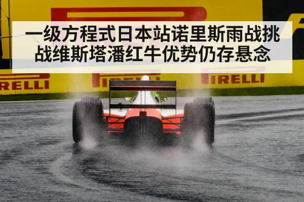 一级方程式日本站诺里斯雨战挑战维斯塔潘红牛优势仍存悬念