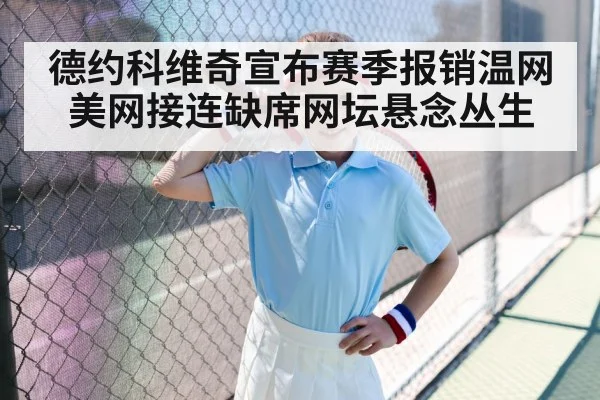 德约科维奇宣布赛季报销温网美网接连缺席网坛悬念丛生