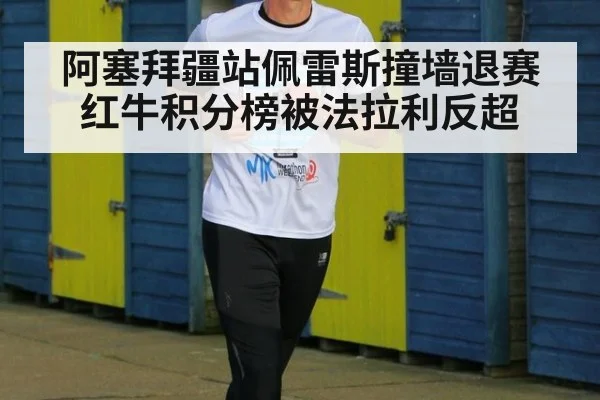 阿塞拜疆站佩雷斯撞墙退赛 红牛积分榜被法拉利反超