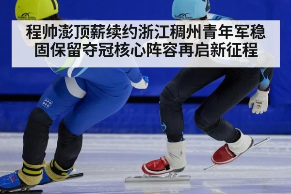 程帅澎顶薪续约浙江稠州青年军稳固保留夺冠核心阵容再启新征程