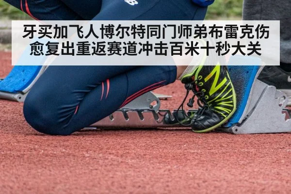牙买加飞人博尔特同门师弟布雷克伤愈复出重返赛道冲击百米十秒大关
